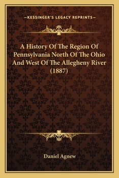 Paperback A History Of The Region Of Pennsylvania North Of The Ohio And West Of The Allegheny River (1887) Book