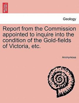 Report from the Commission appointed to inquire into the condition of the Gold-fields of Victoria, etc.