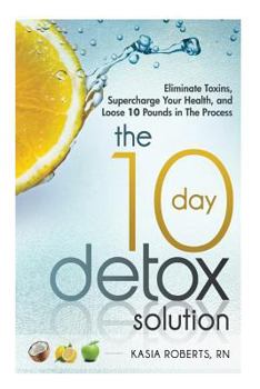 Paperback The 10 Day Detox Solution: Eliminate Toxins, Supercharge Your Health and Lose 10 Pounds in the Process! Book