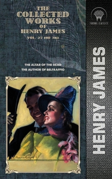 The Collected Works of Henry James, Vol. 27 (of 36): The Altar of the Dead; The Author of Beltraffio