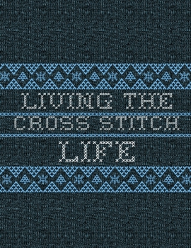 Living The Cross Stitch Life: Cross Stitchers Journal - DIY Crafters - Hobbyists - Pattern Lovers - Collectibles - Gift For Crafters - Teens - Adults - How To - Needlework Grid Templates