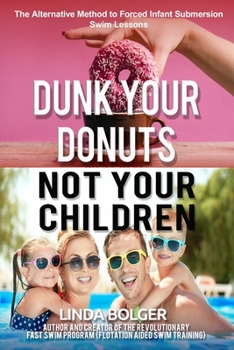 Paperback Dunk Your Donuts, Not Your Children: The Alternative Method to Forced Infant Submersion Swim Lessons Book