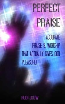 Paperback Perfect Praise: Accurate Praise & Worship that actually gives God pleasure! Book