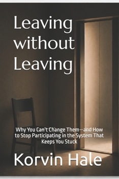 Leaving Without Leaving: Why You Can’t Change Them—and How to Stop Participating in the System That Keeps You Stuck (The Narcissism to Coherence Series)