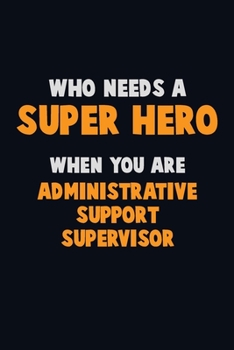 Paperback Who Need A SUPER HERO, When You Are Administrative Support Supervisor: 6X9 Career Pride 120 pages Writing Notebooks Book