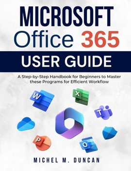 Paperback Microsoft Office 365 User Guide: A Step-by-Step Handbook for Beginners to Master these Programs for Efficient Workflow Book