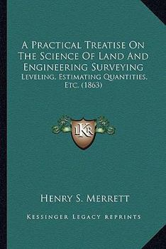 Paperback A Practical Treatise On The Science Of Land And Engineering Surveying: Leveling, Estimating Quantities, Etc. (1863) Book