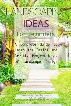 Paperback Landscaping Ideas for Beginners: A Complete Guide to Learn the Basics and Creative Project Ideas of Landscape Design Book