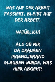 Was auf der Arbeit passiert, bleibt auf der Arbeit. Natürlich! Als ob mir da draußen irgendjemand glauben würde, was hier abgeht!: Terminplaner 2020 ... - Terminkalender, Tasc (German Edition)
