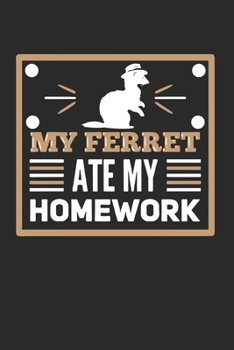 My Ferret Ate My Homework: Ferret Notebook | Pet Owner Notebook | Ferret Journal | Ferret Gifts | Pet Owner Journal | Pet Owner Gift | Ferret Owner ... Joke Gift | 120 Pages lined 6x9 Format