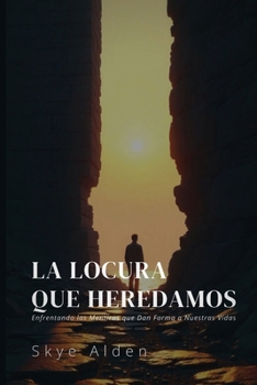 La Locura que Heredamos: Enfrentando las Mentiras que Dan Forma a Nuestras Vidas (Spanish Edition)