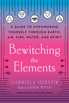 Paperback Bewitching the Elements: A Guide to Empowering Yourself Through Earth, Air, Fire, Water, and Spirit Book