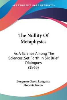 Paperback The Nullity Of Metaphysics: As A Science Among The Sciences, Set Forth In Six Brief Dialogues (1863) Book