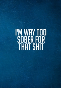 I'm Way Too Sober For That Sh*t: Substance Abuse Recovery Diary - Daily Sobriety Tracker And Gratitude Journal For Men And Women - 6.69 x 9.61" 120 Pages, Track Your Sobriety Progress, Stay Consistent