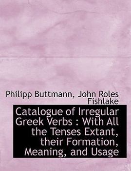 Paperback Catalogue of Irregular Greek Verbs: With All the Tenses Extant, Their Formation, Meaning, and Usage [Large Print] Book
