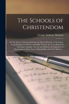 Paperback The Schools of Christendom: II. The Decay of Greek and Latin: the Fruit of Pretence of Teaching, Long Employed in Private and Public Schools: the Book