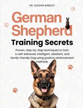 Paperback German Shepherd Training Secrets: Proven, step-by-step techniques to train a well-behaved, intelligent, obedient, and family-friendly Dog using positi Book