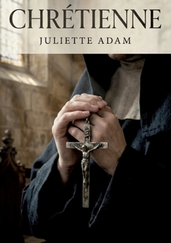 Chrétienne: La foi et les tourments d'une âme en quête de rédemption dans un récit captivant de Juliette Adam. (French Edition)
