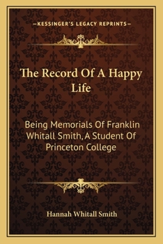 Paperback The Record Of A Happy Life: Being Memorials Of Franklin Whitall Smith, A Student Of Princeton College Book