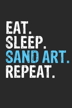 Eat Sleep Sand art Repeat Funny Cool Gift for Sand art Lovers Notebook A beautiful: Lined Notebook / Journal Gift, Sand art Cool quote, 120 Pages, 6 x ... Repeat, Customized Journal, Sand art Diary