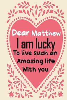 Dear Matthew i am lucky to live such an amazing life with you: Blank Lined composition love notebook and journal it will be the best valentines day ... from wife.valentine gift for husbands,