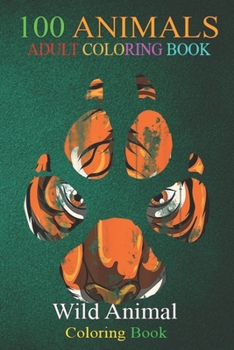 100 Animals: Big Cat Portrait Asia Jungle Animal Paw Idea Tiger An Adult Wild Animals Coloring Book with Lions, Elephants, Owls, Ho