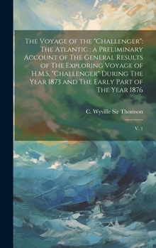 Hardcover The Voyage of the "Challenger": The Atlantic: a Preliminary Account of The General Results of The Exploring Voyage of H.M.S. "Challenger" During The Y Book