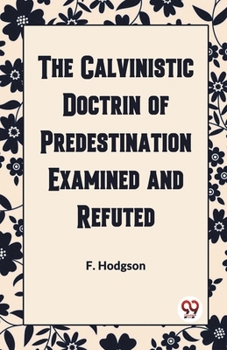 Paperback The Calvinistic Doctrine of Predestination Examined and Refuted Book