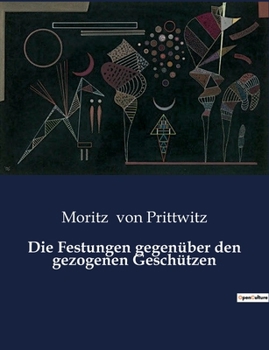 Paperback Die Festungen gegenüber den gezogenen Geschützen: Die Auswirkungen moderner Artillerie auf Festungsbau und Verteidigung [German] Book