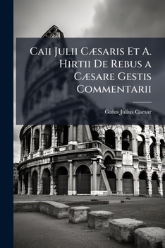 Caii Julii Caesaris et A. Hirtii de rebus a Caesare gestis Commentarii. Ex optima atque accuratissima editione expressi.