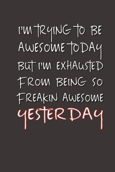 Paperback I'm Trying to Be Awesome Today but I'm Exhausted From Being So Freakin' Awesome Yesterday.: Lined Notebook - Best Co Worker Gifts - Gifts for Employee Book