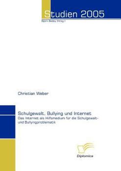 Paperback Schulgewalt, Bullying und Internet: Das Internet als Hilfsmedium für die Schulgewalt- und Bullyingproblematik [German] Book