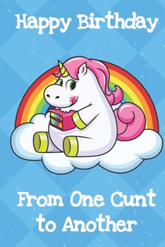 Happy Birthday From One Cunt To Another: Cute Unicorn Birthday Humor Journal and Notebook for Creative Writing and Drawing. Funny Gag Gift for Adults of All Ages