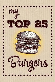 My Top 25 Burgers: Keep your Favorite 25 Burger Recipes in one place!