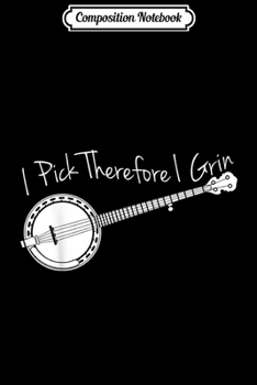 Composition Notebook: I Pick Therefore Grin Bluegrass Banjo Bluegrass music Journal/Notebook Blank Lined Ruled 6x9 100 Pages