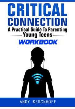 Critical Connection: A Practical Guide to Parenting Young Teens