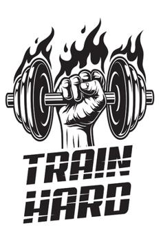 Train Hard: Weekly Workout Log & Training Journal for Men, Motivational Word Art Cover, 150 Pages, 6 x 9 Inches