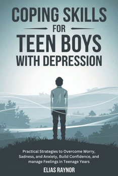 Coping Skills for Teen Boys with Depression: Practical Strategies to Overcome Worry, Sadness, and Anxiety, Build Confidence, and manage Feelings in Teenage Years