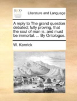 Paperback A Reply to the Grand Question Debated; Fully Proving, That the Soul of Man Is, and Must Be Immortal. ... by Ontologos. Book