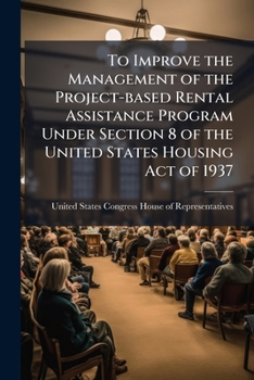 To Improve the Management of the Project-Based Rental Assistance Program under Section 8 of the United States Housing Act of 1937. - Scholar's Choice Edition