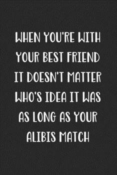 When You're with Your Best Friend It Doesn't Matter Who's Idea It Was As Long As Your Alibis Match: Blank Lined Best Friend Journal For Women