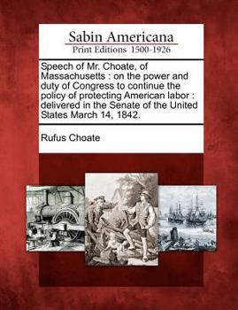 Paperback Speech of Mr. Choate, of Massachusetts: On the Power and Duty of Congress to Continue the Policy of Protecting American Labor: Delivered in the Senate Book