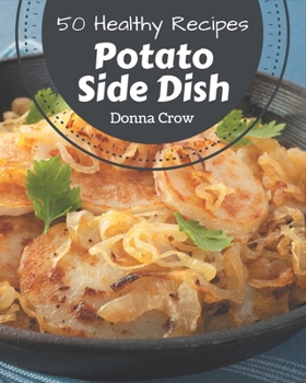 Paperback 50 Healthy Potato Side Dish Recipes: Save Your Cooking Moments with Healthy Potato Side Dish Cookbook! Book