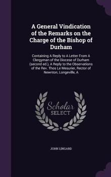 Hardcover A General Vindication of the Remarks on the Charge of the Bishop of Durham: Containing A Reply to A Letter From A Clergyman of the Diocese of Durham ( Book