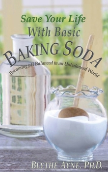 Save Your Life with Basic Baking Soda: Becoming pH Balanced in an Unbalanced World (How to Save Your Life)