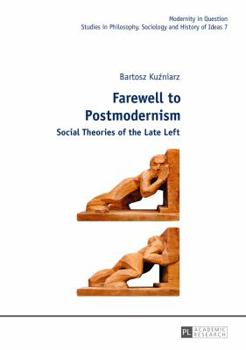 Farewell to Postmodernism: Social Theories of the Late Left (Modernity in Question)