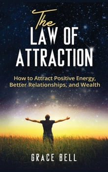 Hardcover The Law of Attraction: How to Attract Positive Energy, Better Relationships, and Wealth (Hardcover) Book