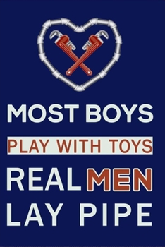 Most Boys Play With Toys Real Men Lay Pipe: Funny Lined Notebook 6x9 inches with 120 pages / Journal Gift Idea For Work, Pipefitters, Welders, ... Turn-out exam, Pipelayers Students