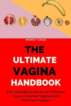 The Ultimate Vagina Handbook: The Complete Guide to 20+ Different Types of Normal Vaginas and Abnormal Vaginas