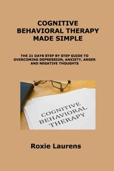 Paperback Cognitive Behavioral Therapy Made Simple: The 21 Days Step by Step Guide to Overcoming Depression, Anxiety, Anger and Negative Thoughts Book